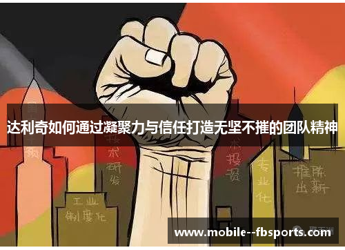 达利奇如何通过凝聚力与信任打造无坚不摧的团队精神