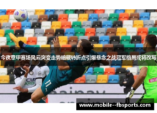 今夜意甲赛场风云突变走势暗藏转折点引爆悬念之战冠军格局或将改写