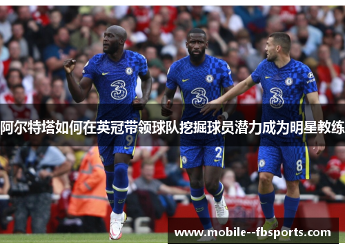 阿尔特塔如何在英冠带领球队挖掘球员潜力成为明星教练