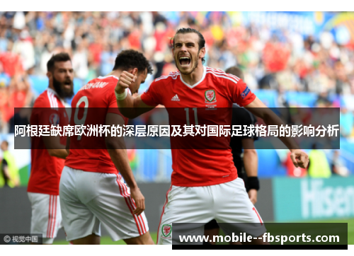 阿根廷缺席欧洲杯的深层原因及其对国际足球格局的影响分析