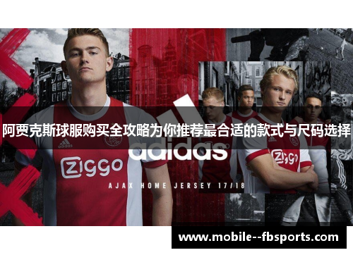 阿贾克斯球服购买全攻略为你推荐最合适的款式与尺码选择 阿贾克斯球服购买全攻略为你推荐最合适的款式与尺码选择