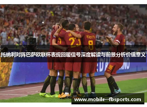 托纳利对阵巴萨欧联杯表现回暖信号深度解读与前景分析价值意义
